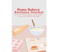 Home Bakery Business Journal: Recipe log, costing worksheet, pricing calculator & client order tracker for home bakers
