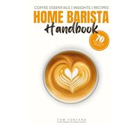 Home Barista Handbook: Coffee Recipe Book for Every Kitchen With Expert Tips, Techniques & 70 Delicious Brews