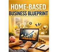 Home-Based Business Blueprint: A Beginner’s Guide to Start a Business from Home with Low Budget and Discover Proven Home-Based Business Ideas, Setup, Pricing, Marketing, and Get Customers Fast: 1