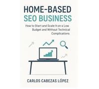 Home-Based SEO Business: How to Start and Scale It on a Low Budget and Without Technical Complications