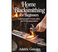 Home Blacksmithing for Beginners: A Practical Guide to Tools, Safety, and First Forging Projects