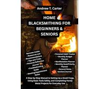 HOME BLACKSMITHING FOR BEGINNERS & SENIORS: A Step-by-Step Manual to Setting Up a Small Forge, Using Basic Tools Safely, and Completing Handy Metal Projects for Everyday Use