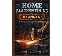 Home Blacksmithing for Beginners: Tools, Techniques, and Simple Projects