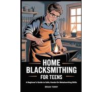 Home Blacksmithing for Teens: A Beginner’s Guide to Safe, Hands-On Metalworking Skills