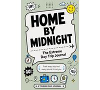 Home By Midnight: The Extreme Day Trip Journal: Plan, Track and Record Your One-Day Adventures