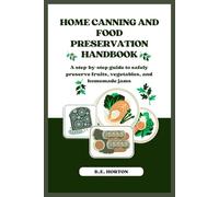 HOME CANNING AND FOOD PRESERVATION HANDBOOK: A step-by-step guide to safely preserve fruits, vegetables, and homemade jams
