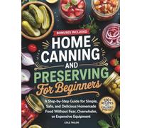 Home Canning and Preserving for Beginners: A Step-by-Step Guide for Simple, Safe, and Delicious Homemade Food Without Fear, Overwhelm, or Expensive Equipment