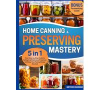 Home Canning & Preserving Mastery: [5 in 1] Your Step-by-Step Guide to Safely Craft Delicious Preserves and Keep Your Pantry Always Stocked. Water Bath & Pressure Canning, Pickling, Jams, & More