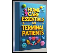Home Care Essentials For Terminal Patients: Complete Guide To Home Hospice Care, Compassionate Care, Family's Care Guide, Understanding & Managing End Of Life Care, Comprehensive Approach, Home Care