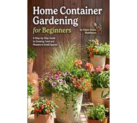 Home Container Gardening for Beginners: A Budget Friendly, Step-by-Step guide to Growing Food and Flowers In Small Spaces