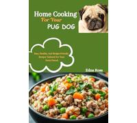 Home Cooking For Your Pug Dog: Easy, Healthy, And Budget-Friendly Recipes Tailored For Your Furry Friend.