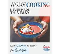 Home Cooking Never Made This Easy: A Family Cookbook with Simple Recipes That Actually Work for Real Life