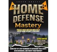 HOME DEFENSE MASTERY: Protect What Matters Most With Expert Home Security Strategies | Learn Step-By-Step Techniques to Safeguard Your Family, Deter Intruders, and Fortify Your Property