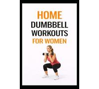 Home Dumbbell Workouts for Women: Beginner-Friendly Strength Training Workouts to Tone, Build Muscle, and Feel Strong