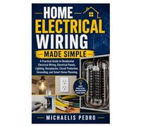 Home Electrical Wiring Made Simple: A Practical Guide to Residential Electrical Wiring, Electrical Panels, Lighting, Receptacles, Circuit Protection, Grounding, and Smart Home Planning