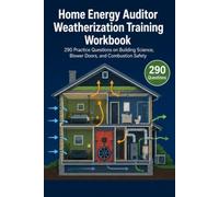 Home Energy Auditor & Weatherization Training Workbook: 290 Practice Questions on Building Science, Blower Doors, and Combustion Safety