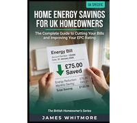 Home Energy Savings for UK Homeowners: The Complete Plain-English Guide to Cutting Your Bills, Improving Your EPC Rating, and Making the Most of Government Grants - Including the Warm Homes Plan