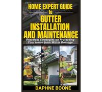 Home Expert Guide to Gutter Installation and Maintenance: Practical Strategies on Protecting Your Home from Water Damage