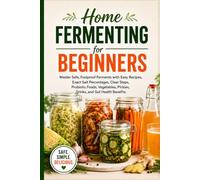 Home Fermenting for Beginners:: Master Safe, Foolproof Ferments with Easy Recipes, Exact Salt Percentages, Clear Steps, Probiotic Foods, Vegetables, Pickles, Drinks, and Gut Health Benefits