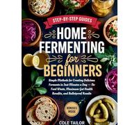 Home Fermenting For Beginners: Simple Methods for Creating Delicious Ferments in Just Minutes a Day - No Food Waste, Maximum Gut Health Benefits, and Bulletproof Results