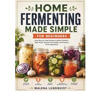 Home Fermenting Made Simple For Beginners: Easy Step-by-Step Recipes to Make Probiotic-Rich Foods, Improve Gut Health, and Preserve Fresh Ingredients