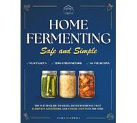 Home Fermenting Safe and Simple: The 9-Step Guide to Small-Batch Ferments That Eliminate Guesswork and Ensure Safety Every Time | Zero-Stress Methods and Visual Cues for Consistent, Delicious Results