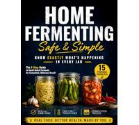 Home Fermenting Safe and Simple: The 9-Step Guide to Small-Batch Ferments That Eliminate Guesswork and Ensure Safety Every Time | Zero-Stress Methods and Visual Cues for Consistent, Delicious Results