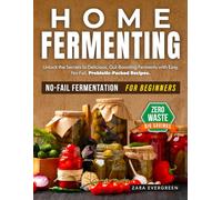 home fermenting: Unlock the Secrets to Delicious, Gut-Boosting Ferments with Easy, No-Fail, Probiotic-Packed Recipes