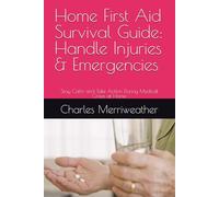 Home First Aid Survival Guide: Handle Injuries & Emergencies: Stay Calm and Take Action During Medical Crises at Home