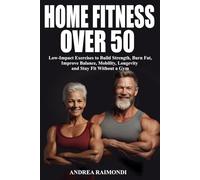 Home Fitness Over 50: Simple Workouts for Lifelong Strength and Health: Low-Impact Exercises to Build Strength, Burn Fat, Improve Balance, Mobility, Longevity and Stay Fit Without a Gym