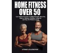 Home Fitness Over 50: Simple Workouts for Lifelong Strength and Health: Low-Impact Exercises to Build Strength, Burn Fat, Improve Balance, Mobility, Longevity and Stay Fit Without a Gym
