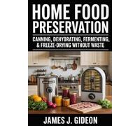Home Food Preservation: Canning, Dehydrating, Fermenting, and Freeze-Drying Without Waste