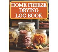 Home Freeze Drying Log Book: Easily Track and Record Your Food Freezing Batches for Beginners, Home and Experienced Cooks