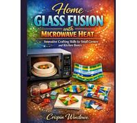 Home Glass Fusion with Microwave Heat: Innovative Crafting Skills for Small Corners and Kitchen Basics