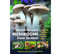 Home-Grown Mushrooms from Scratch: A Practical Guide to Cultivating Mushrooms Outside and Indoors