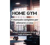 HOME GYM - Il Manuale Completo Per Allenarsi A Casa - Loris Frigerio