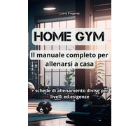 HOME GYM - Il Manuale Completo Per Allenarsi A Casa