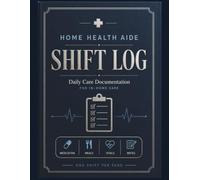 Home Health Aide Shift Log: Professional Shift Documentation for In-Home Care