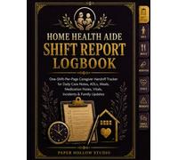 Home Health Aide Shift Report Logbook: One-Shift-Per-Page Caregiver Handoff Tracker for Daily Care Notes, ADLs, Meals, Medication Notes, Vitals, Incidents & Family Updates