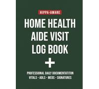 Home Health Aide Visit Log Book: HIPAA-Aware Daily Documentation for Home Care Professionals | Track Vital Signs, ADLs, Medications, Behaviors & Caregiver Notes | 100 Daily Visit Records