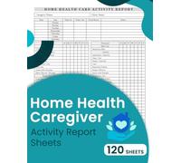 Home Health Caregiver Activity Report Sheets: The essential tool for documenting and tracking daily caregiving activities with precision | 120 Sheets