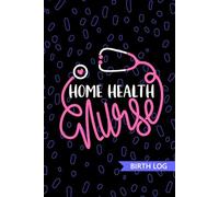 Home Health Nurse - Birth Log: Keepsake Birth Log Book for All Birth Workers, Home Health RN, Future Home Care Nurse Practitioner NP, Nursing Student, and Baby Catcher Mom Gift