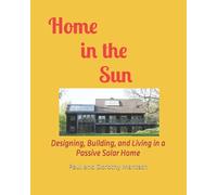 Home in the Sun: Designing, Building, and Living in a Passive Solar Home