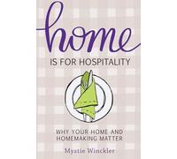 Home Is for Hospitality: Why Your Home and Homemaking Matter