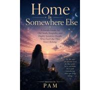 Home Is Somewhere Else:: A Gentle Guide for Old Souls, Empaths, and Highly Sensitive People Who Feel Like They Don't Belong