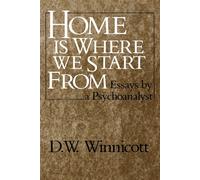 Home is Where We Start From: Essays by a Psychoanalyst - Winnicott D.W.
