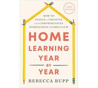 Home Learning Year by Year, Third Edition: How to Design a Creative and Comprehensive Homeschool Curriculum