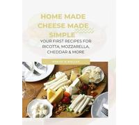Home Made Cheese Made Simple: Your first recipes for ricotta, mozzarella, cheddar & more