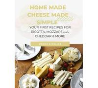 Home Made Cheese Made Simple: Your first recipes for ricotta, mozzarella, cheddar & more