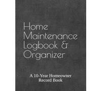 Home Maintenance Logbook & Organizer: A 10-Year Homeowner Record Book